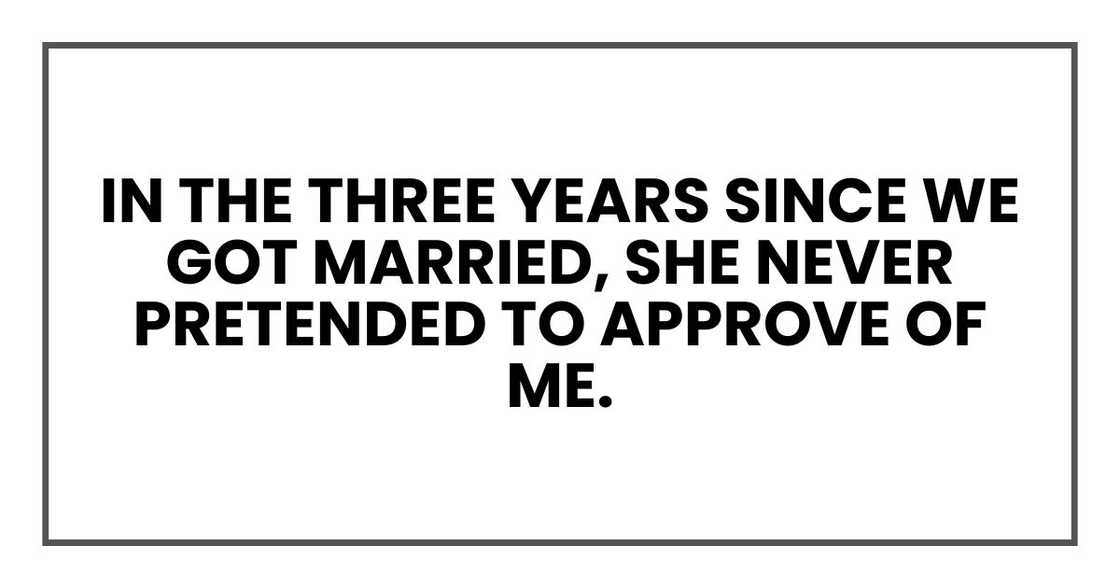 In the three years since we got married, she never pretended to approve of me. In the three years since we got married, she never pretended to approve of me.