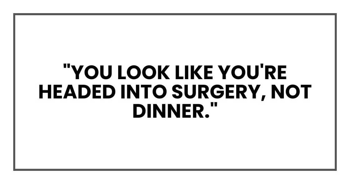 "You look like you're headed into surgery, not dinner."