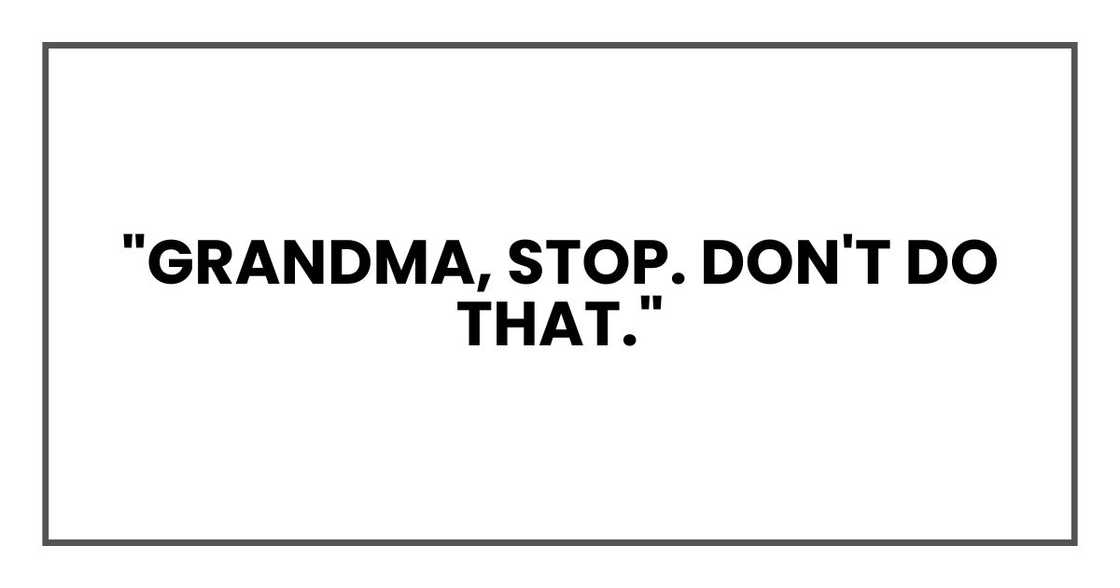 "Grandma, stop. Don't do that." "Grandma, stop. Don't do that."