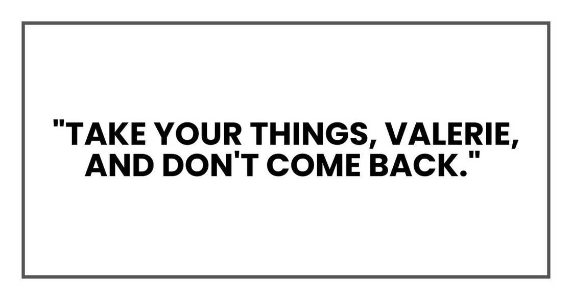 "Take your things, Valerie, and don't come back," she said. "Take your things, Valerie, and don't come back," she said.
