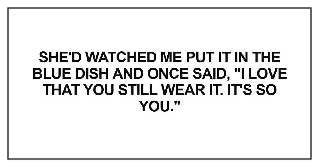 She'd watched me put it in the blue dish and once said