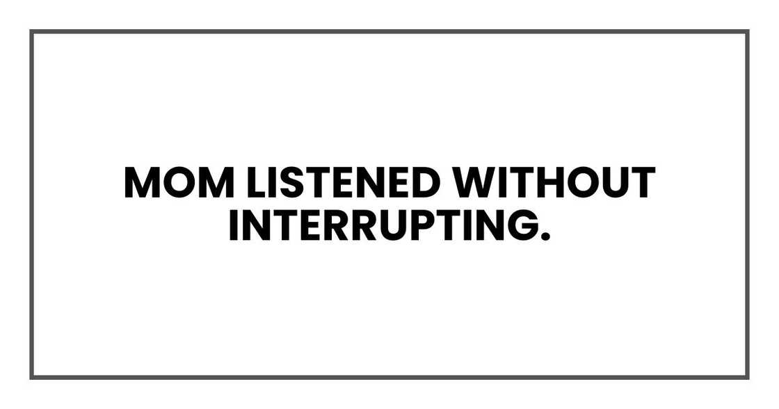 Mom listened without interrupting. Mom listened without interrupting.