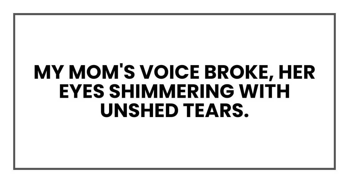 my mom's voice broke, her eyes shimmering with unshed tears.