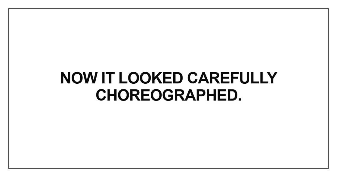 Now it looked carefully choreographed