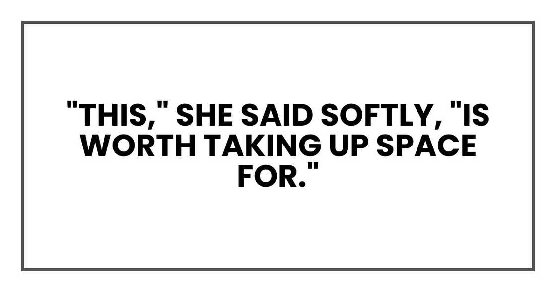 "This," she said softly, "is worth taking up space for." "This," she said softly, "is worth taking up space for."
