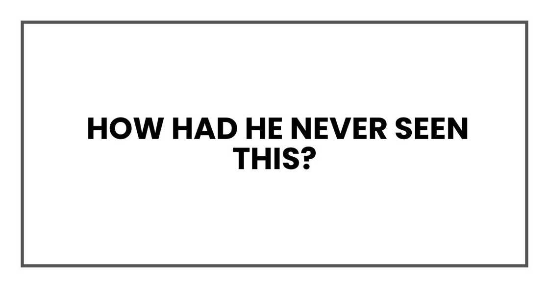 How had he never seen this?