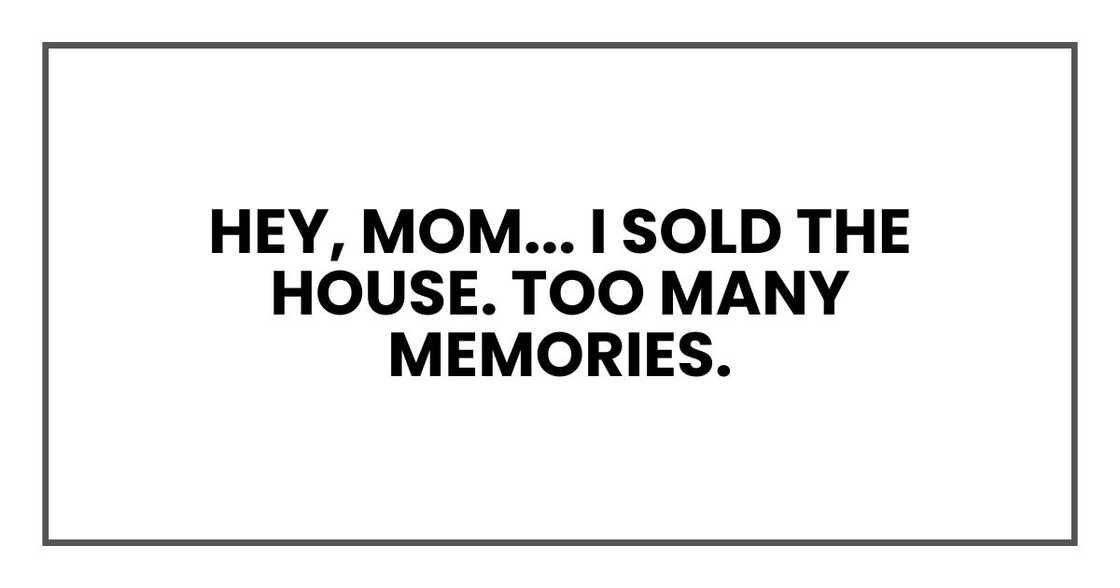 I sold the house. Too many memories. I sold the house. Too many memories.