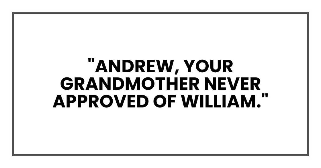 Andrew, your grandmother never approved of William.