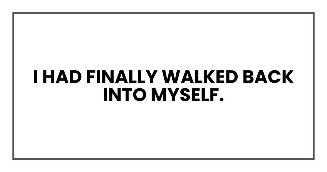 I had finally walked back into myself.