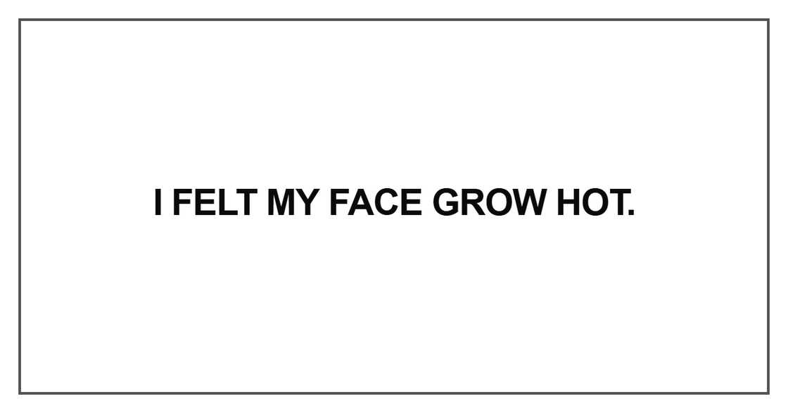 I felt my face grow hot I felt my face grow hot