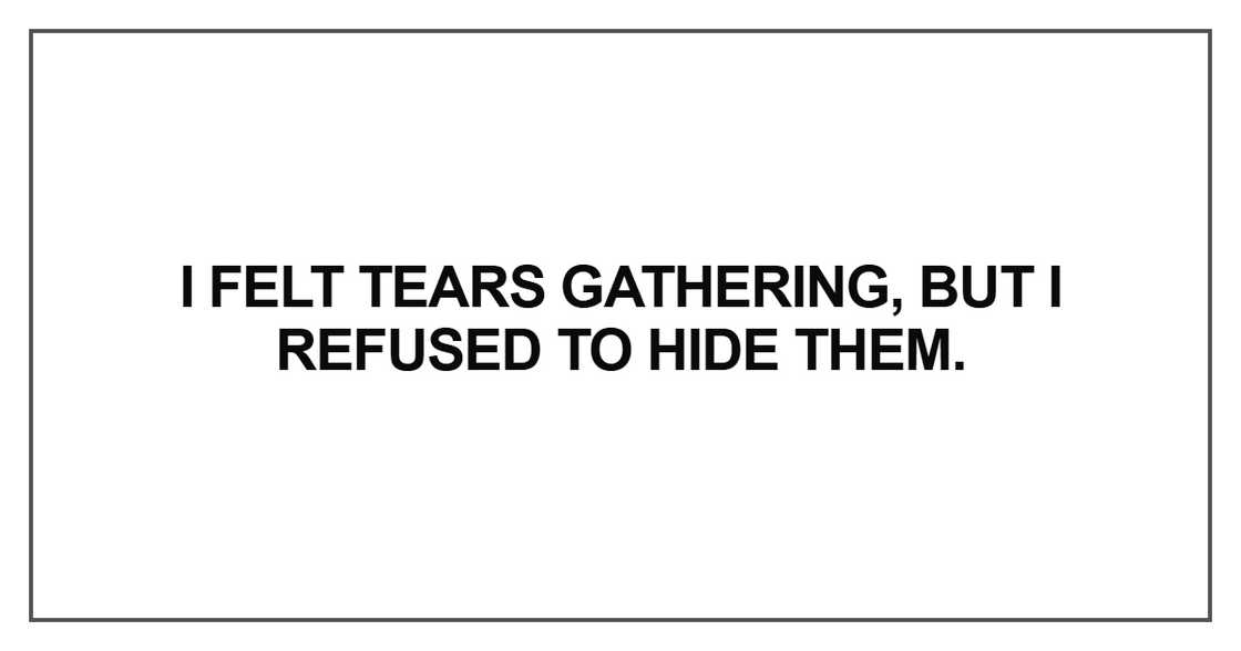 I felt tears gathering I felt tears gathering