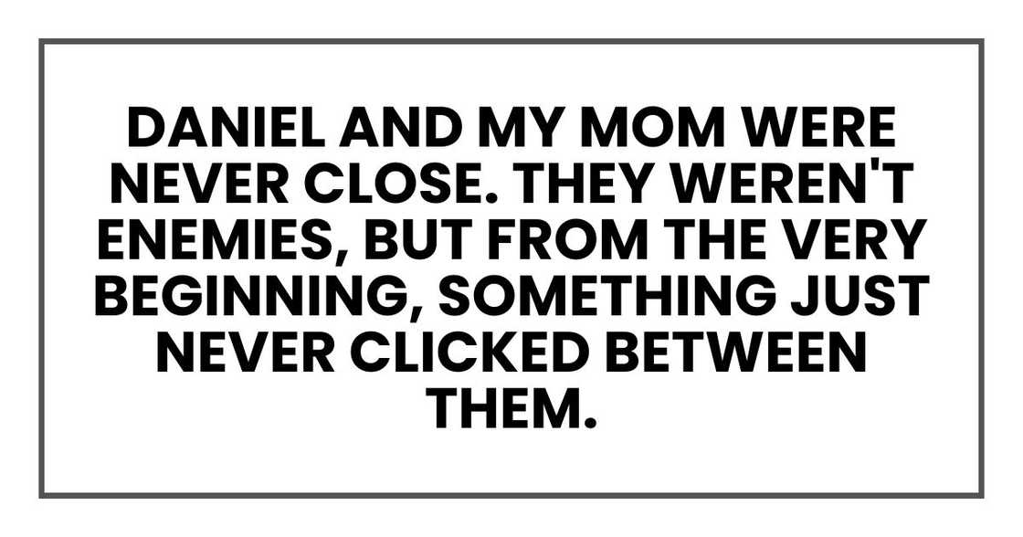 Daniel and my mom were never close. They weren't enemies exactly, but from the very beginning