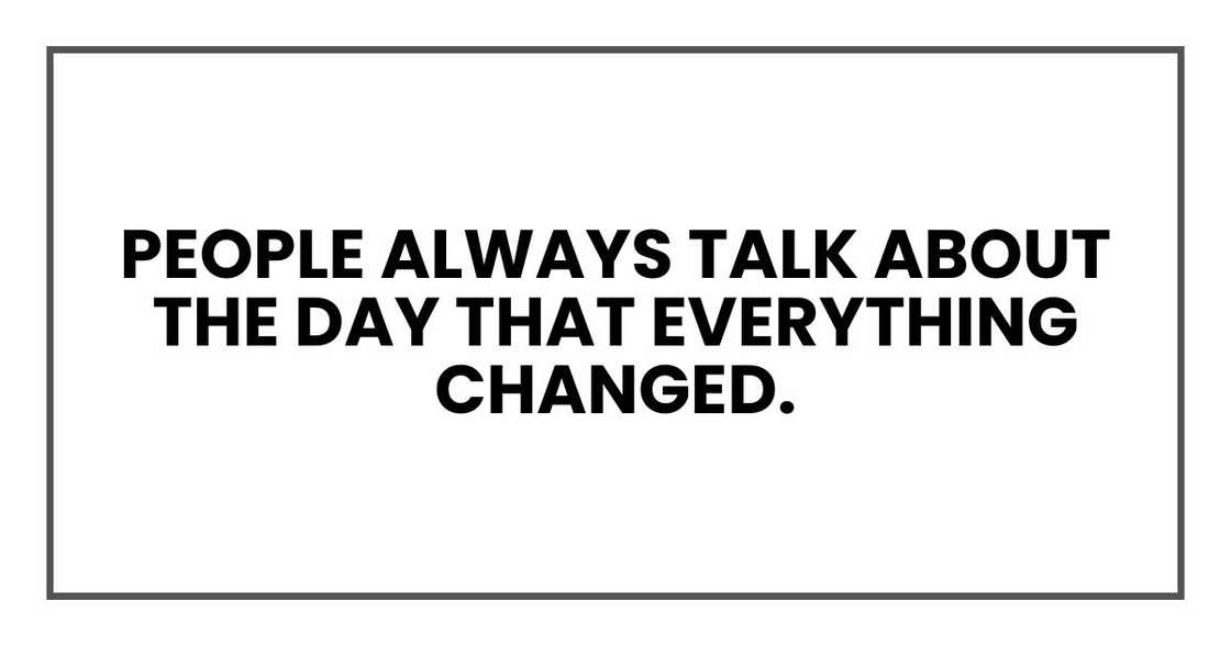 People always talk about the day that everything changed.