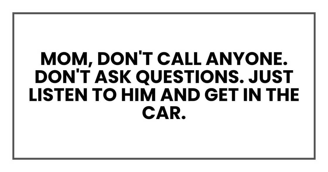 Mom, don't call anyone. Don't ask questions. Just listen to him and get in the car.
