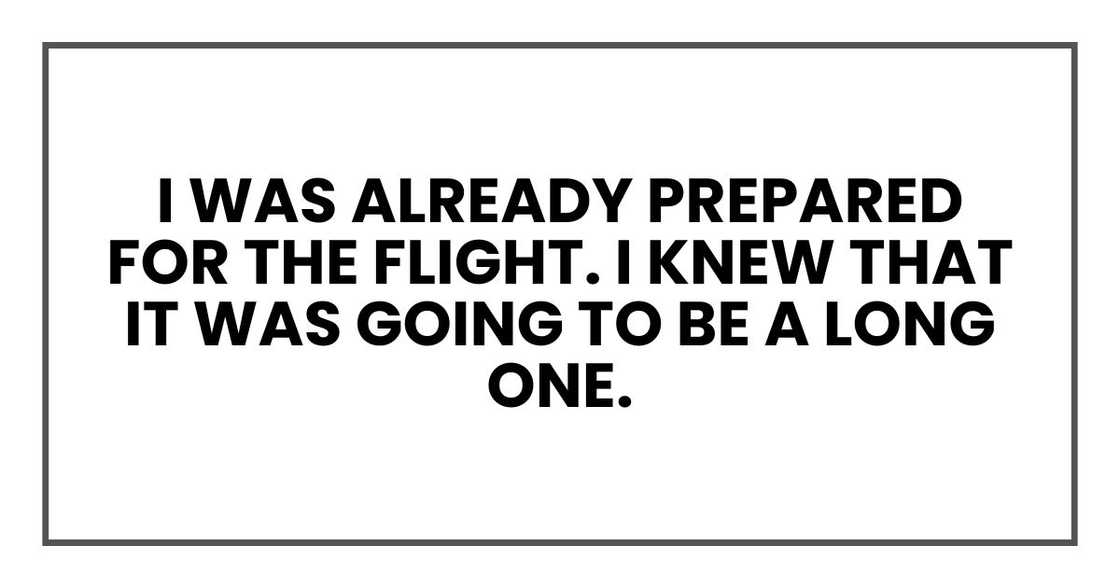I was already prepared for the flight. I knew that it was going to be a long one. I was already prepared for the flight. I knew that it was going to be a long one.