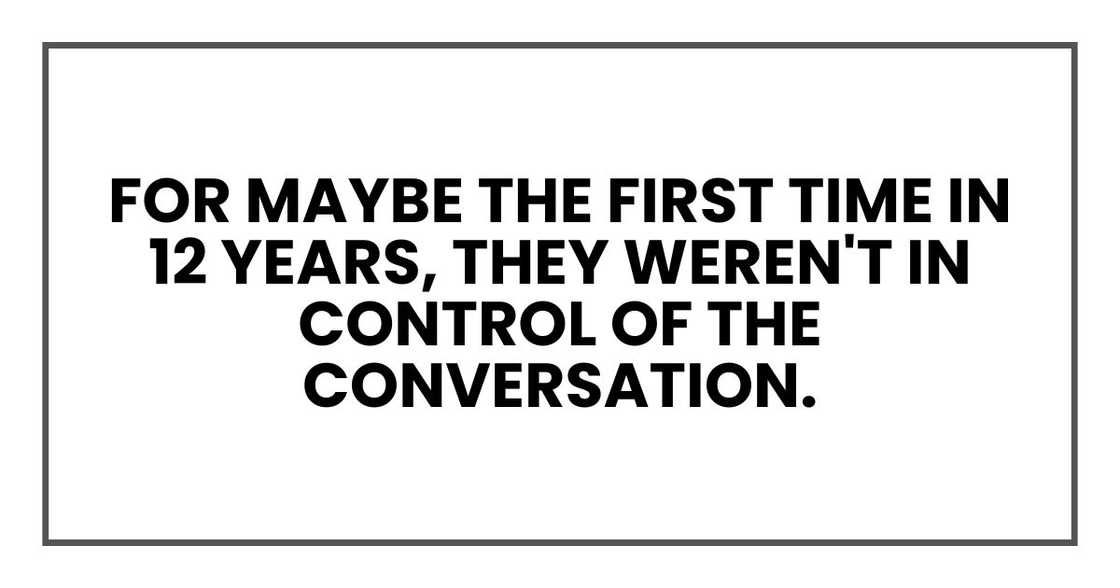 For maybe the first time in 12 years, they weren't in control of the conversation.