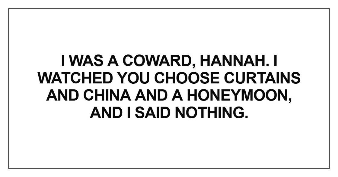I was a coward, Hannah. I watched you choose curtains I was a coward, Hannah. I watched you choose curtains