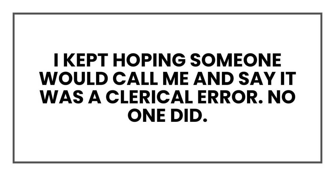 I kept hoping someone would call me and say it was a clerical error. No one did.