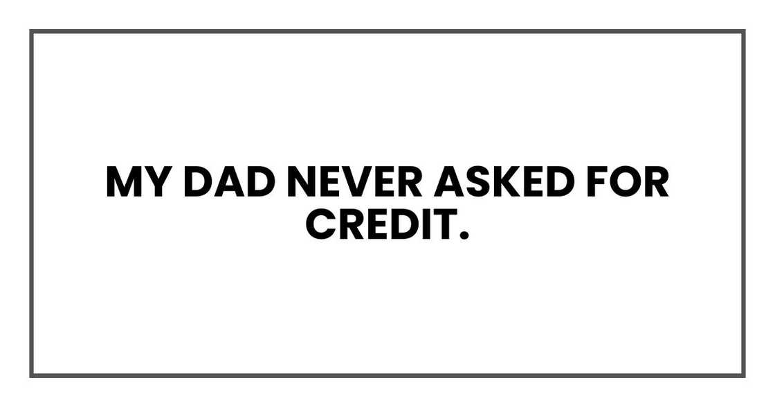 My dad never asked for credit.