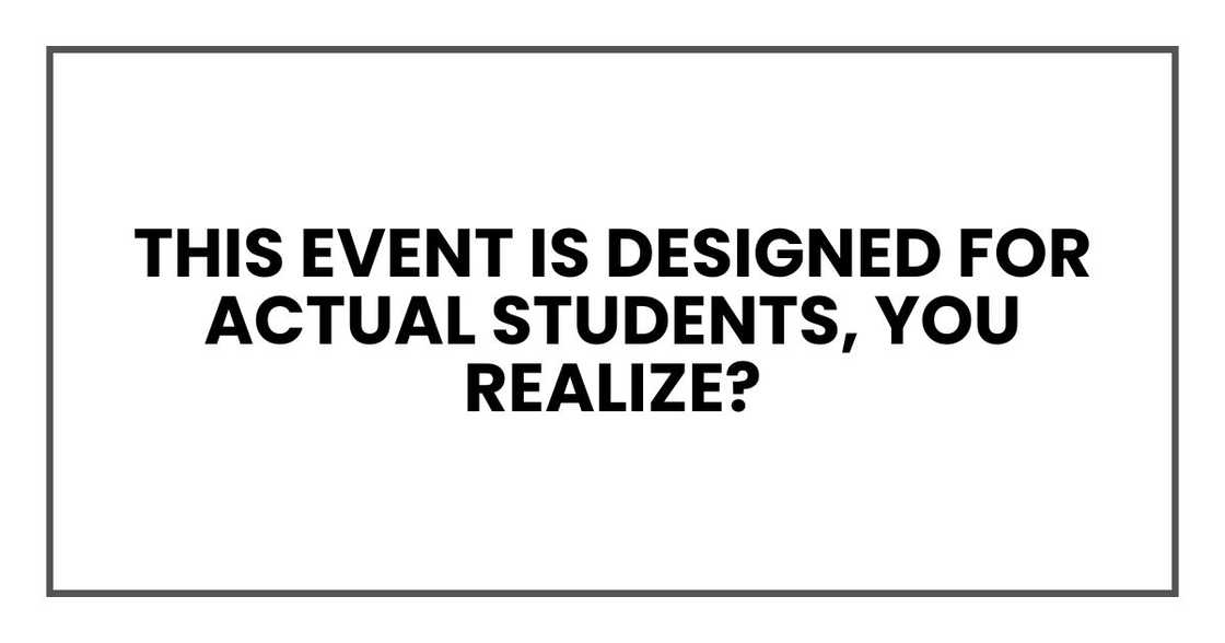 This event is designed for actual students, you realize? This event is designed for actual students, you realize?