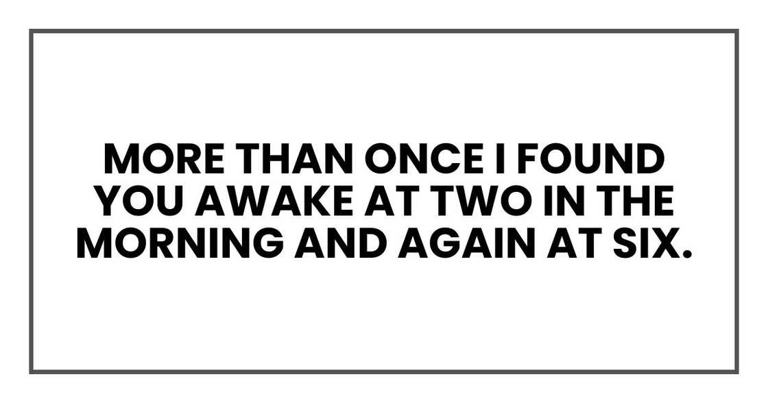 More than once I found you awake at two in the morning and again at six.
