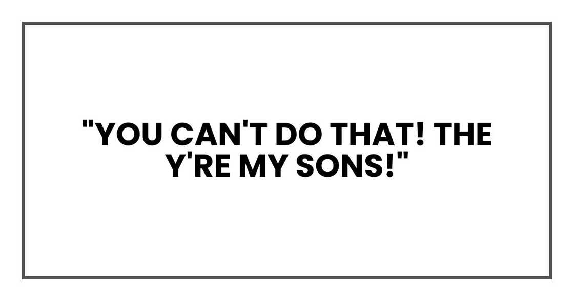 "You can't do that! They're my sons!"