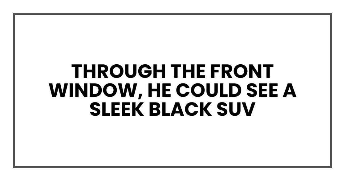 Through the front window, he could see a sleek black SUV Through the front window, he could see a sleek black SUV