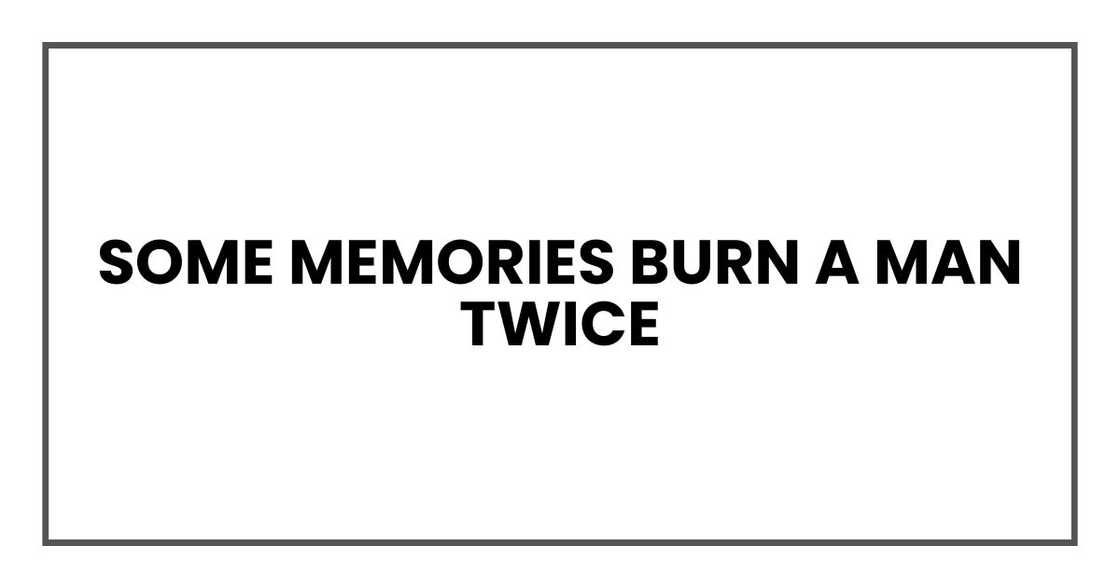 some memories burn a man twice