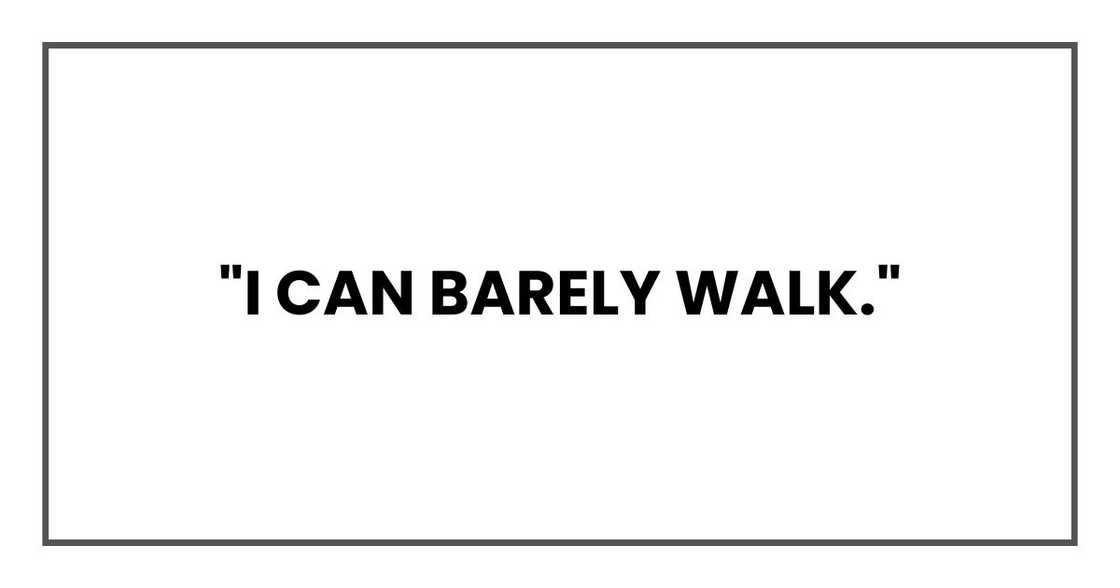 "I can barely walk."
