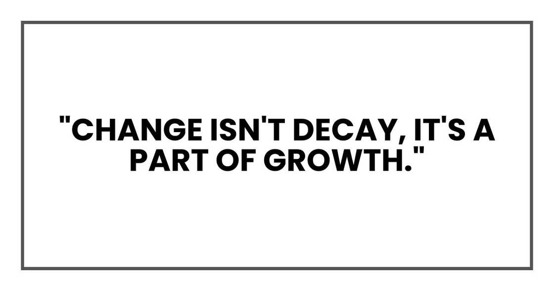 "Change isn't decay, It's a part of growth."