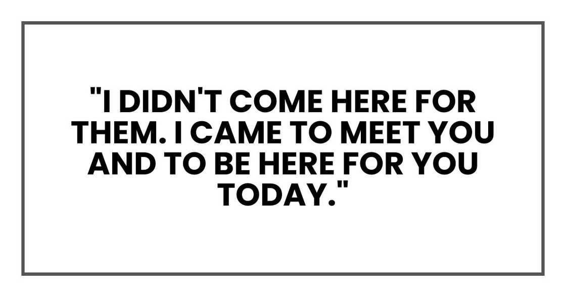 "I didn't come here for them. I came to meet you and to be here for you today." "I didn't come here for them. I came to meet you and to be here for you today."