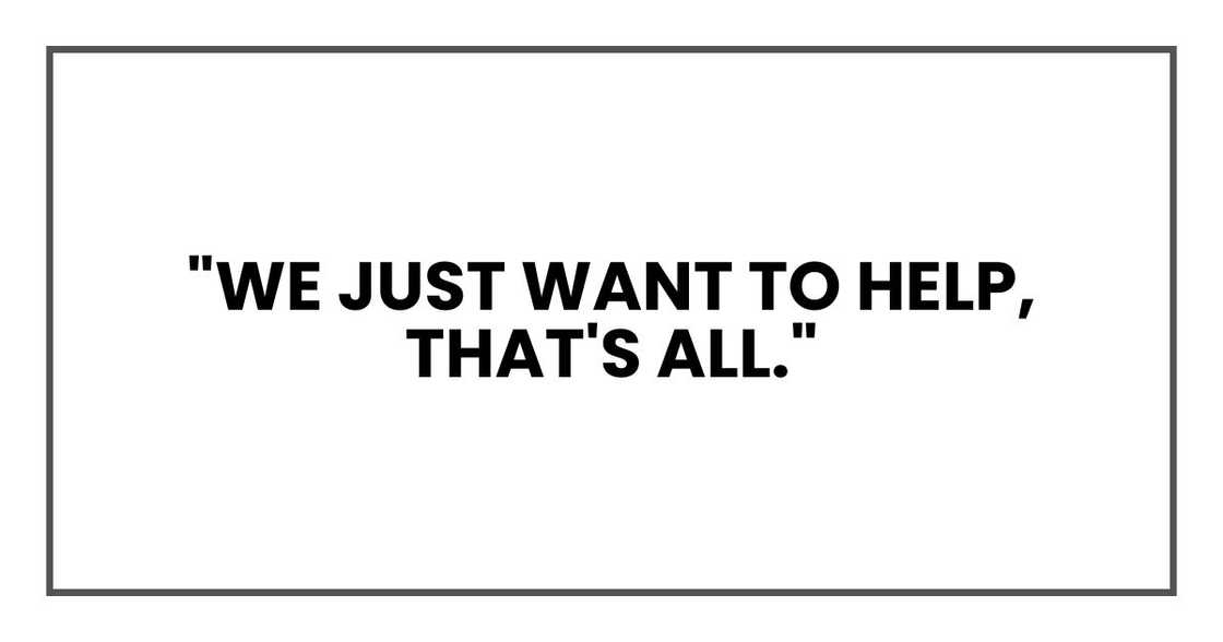 "We just want to help, that's all." "We just want to help, that's all."