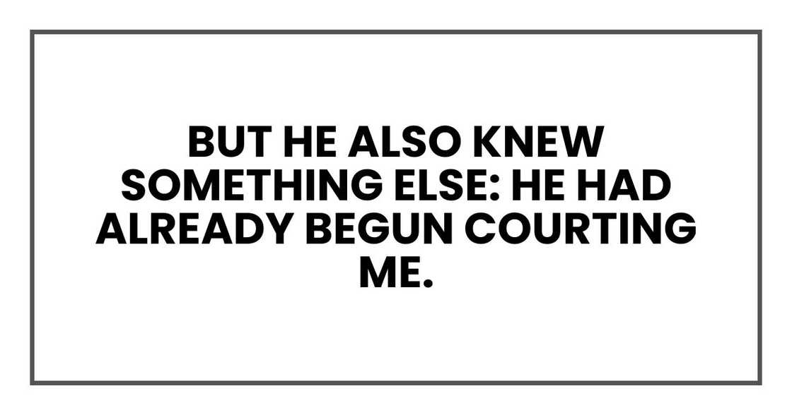 But he also knew something else: he had already begun courting me.