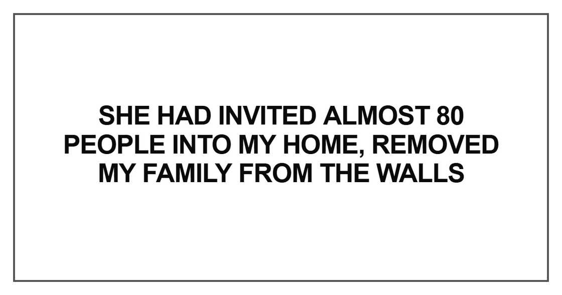 She had invited almost 80 people into my home