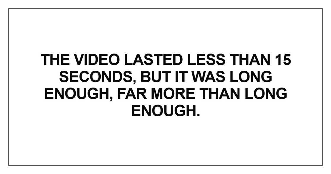 The video lasted less than 15 seconds The video lasted less than 15 seconds