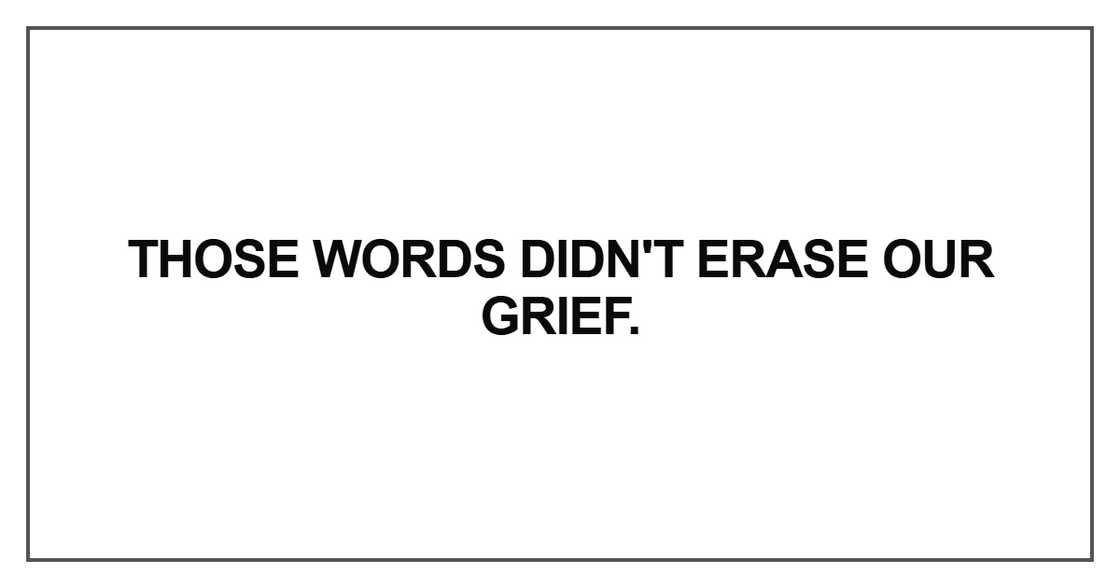 Those words didn't erase our grief Those words didn't erase our grief