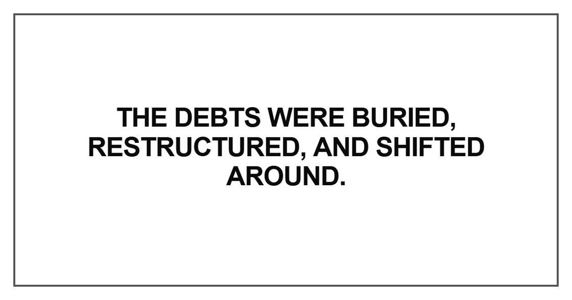 The debts were buried, restructured, and shifted around.