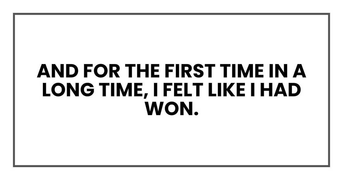 And for the first time in a long time, I felt like I had won. And for the first time in a long time, I felt like I had won.