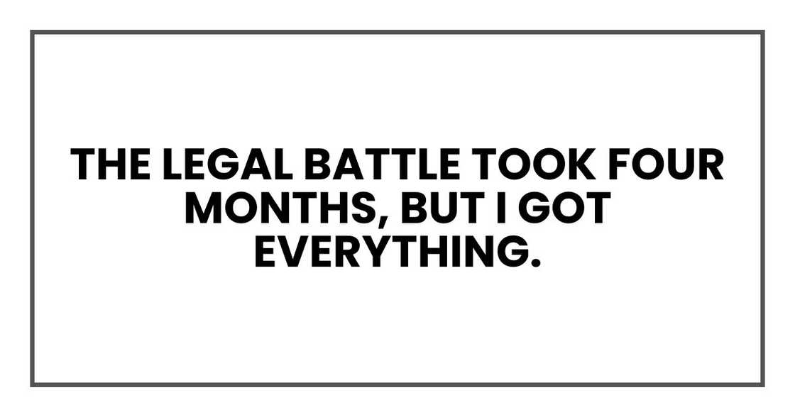 The legal battle took four months, but I got everything. The legal battle took four months, but I got everything.