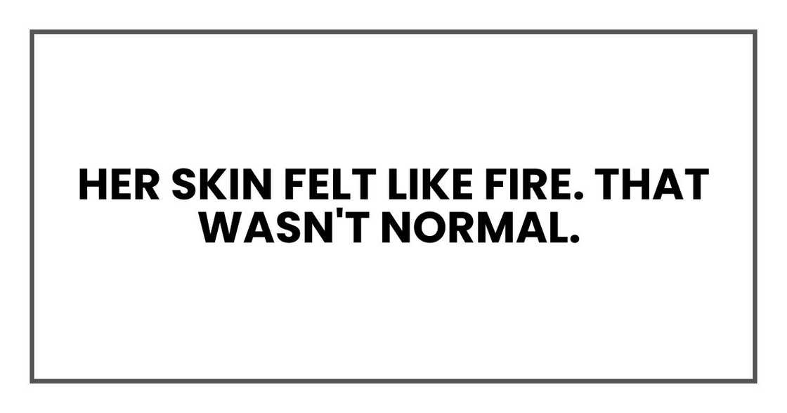 Her skin felt like fire. That wasn't normal. Her skin felt like fire. That wasn't normal.