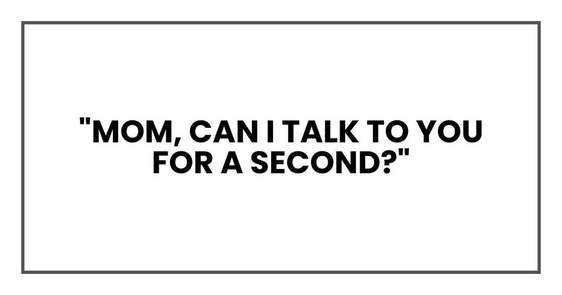 "Mom, can I talk to you for a second?"