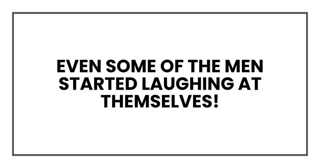 Even some of the men started laughing at themselves!