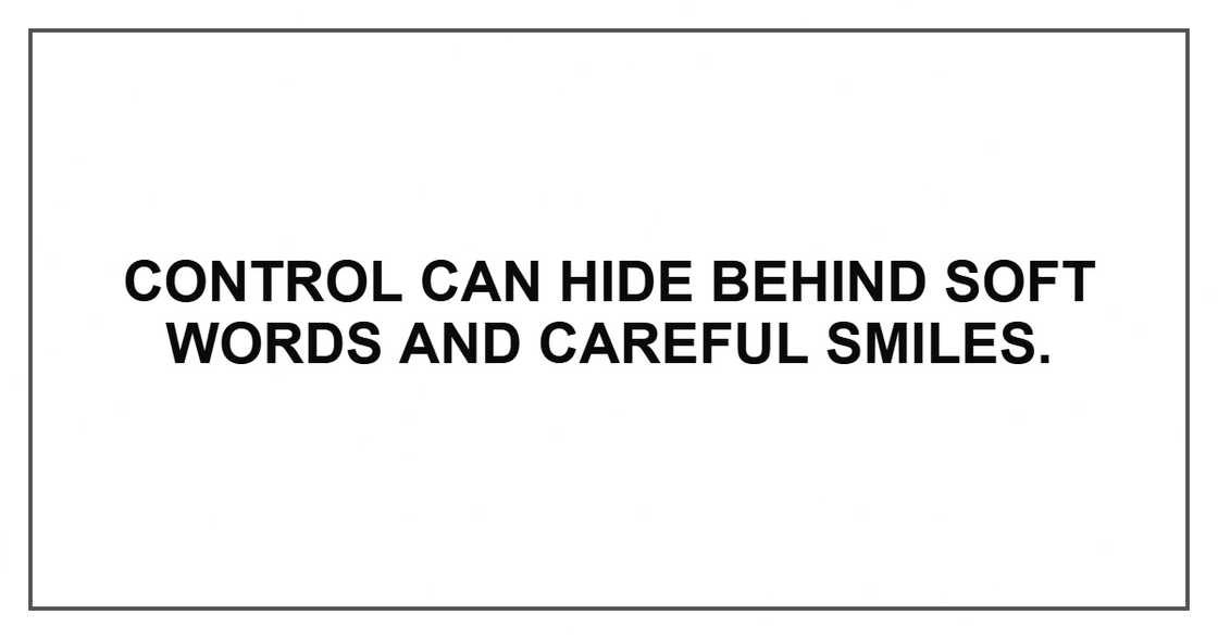 Control can hide behind soft words and careful smiles.