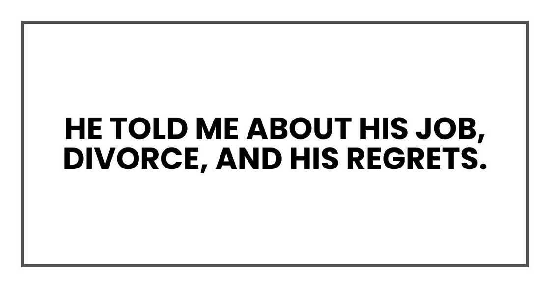 He told me about his job, divorce, and his regrets.