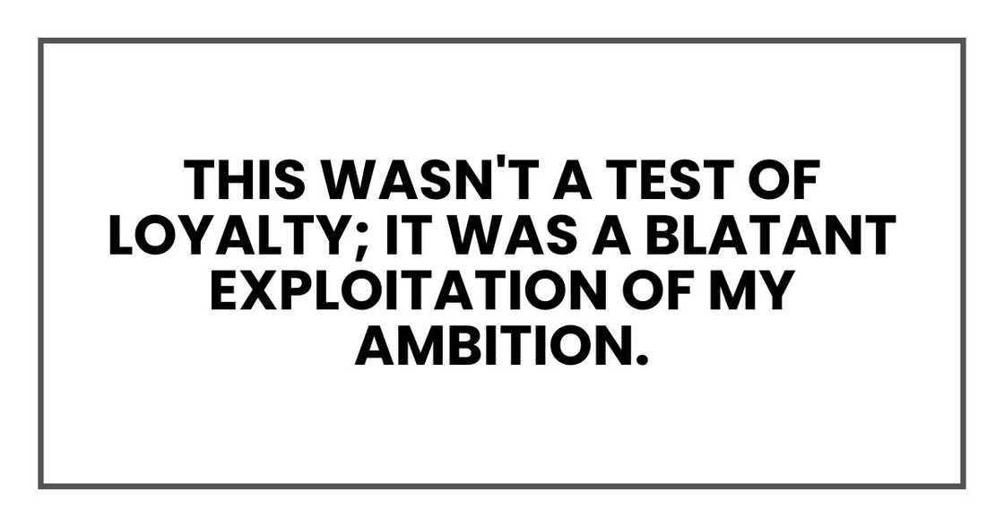 this wasn't a test of loyalty; it was a blatant exploitation of my ambition.