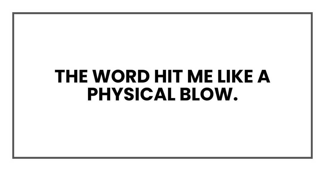 The word hit me like a physical blow. The word hit me like a physical blow.