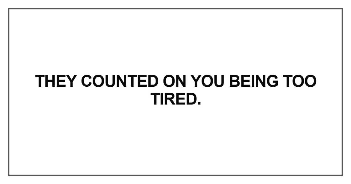 They counted on you being too tired