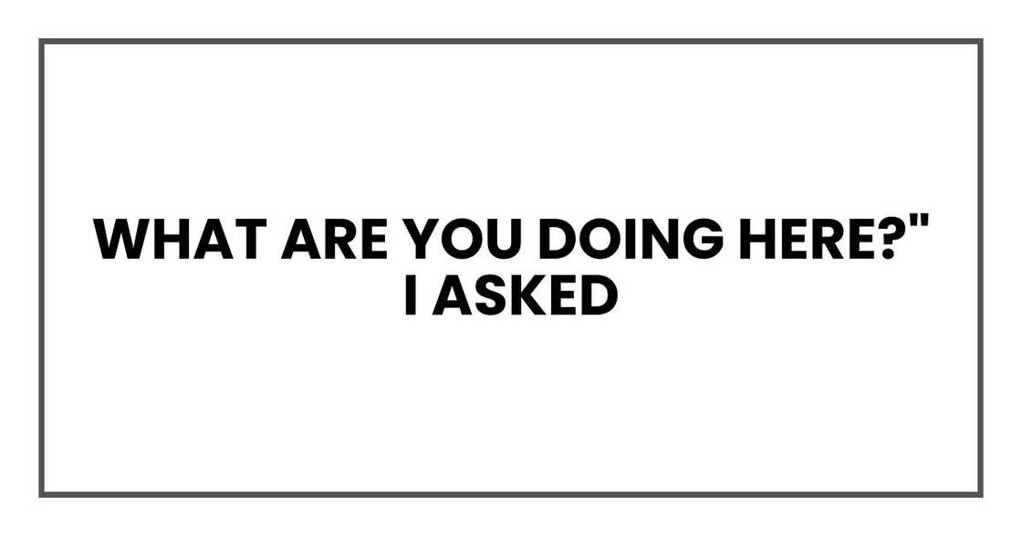 What are you doing here?" I asked What are you doing here?" I asked
