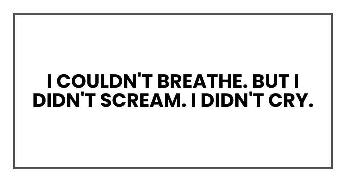 I couldn't breathe. But I didn't scream. I didn't cry.