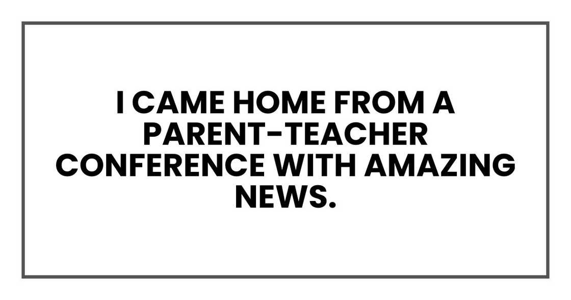 I came home from a parent-teacher conference with amazing news. I came home from a parent-teacher conference with amazing news.